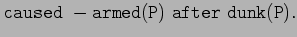 \ensuremath{\mathtt{caused -armed(P) after dunk(P).}}