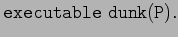 \ensuremath{\mathtt{executable dunk(P).}}