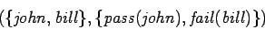 \begin{displaymath}(\ensuremath{\{\mathit{john},
\mathit{bill}\}},\ensuremath{\{\mathit{pass(john)},\mathit{fail(bill)}\}})\end{displaymath}