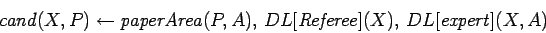 \begin{displaymath}
{\it cand}(X,P) \leftarrow {\it paperArea}(P,A),  DL[{\it
Referee}](X),  DL[{\it expert}](X,A)
\end{displaymath}