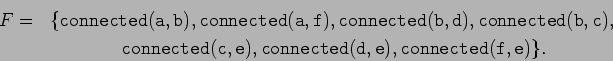 \begin{eqnarray*}
F = &\{ \tt connected(a,b), connected(a,f), connected(b,d),
co...
...,c),\\
&\tt connected(c,e), connected(d,e), connected(f,e) \}.
\end{eqnarray*}