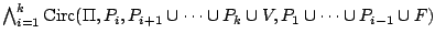 $\bigwedge_{i=1}^k\mathrm{Circ}(\Pi, P_i, P_{i+1}\cup\cdots\cup
 P_k\cup V, P_1\cup\cdots\cup P_{i-1}\cup F)$