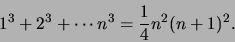 \begin{displaymath}1^3 + 2^3 + \cdots n^3 = \frac{1}{4}n^2(n+1)^2.\end{displaymath}